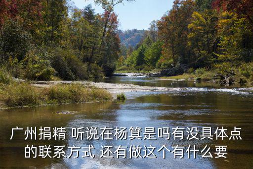 廣州捐精 聽(tīng)說(shuō)在楊箕是嗎有沒(méi)具體點(diǎn)的聯(lián)系方式 還有做這個(gè)有什么要