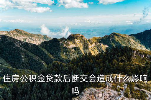 住房公積金貸款后斷交會造成什么影響嗎