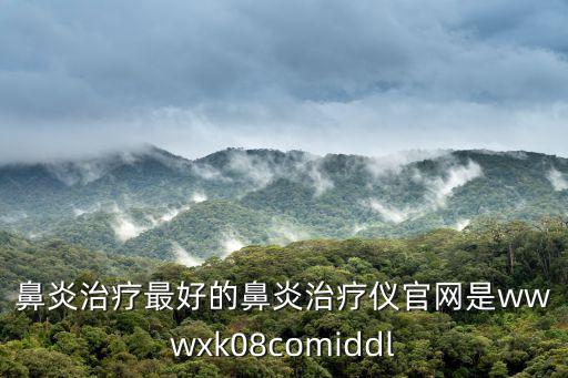 鼻炎治療最好的鼻炎治療儀官網(wǎng)是wwwxk08comiddl