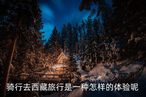 騎行去西藏旅行是一種怎樣的體驗呢