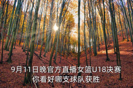 9月11日晚官方直播女籃U18決賽你看好哪支球隊獲勝