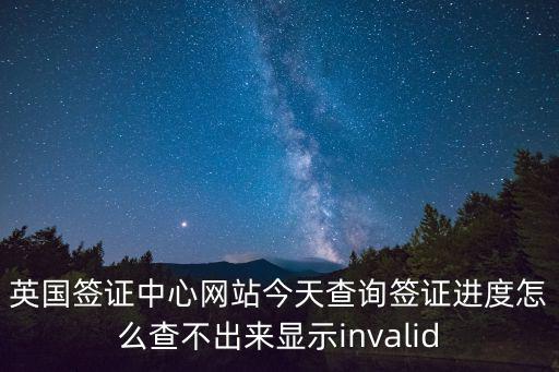英國(guó)簽證中心網(wǎng)站今天查詢(xún)簽證進(jìn)度怎么查不出來(lái)顯示invalid