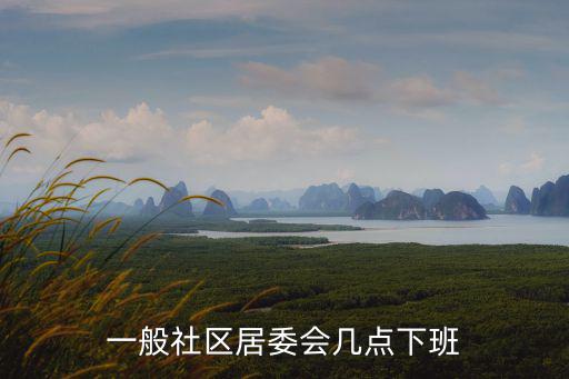 一般社區(qū)居委會幾點下班