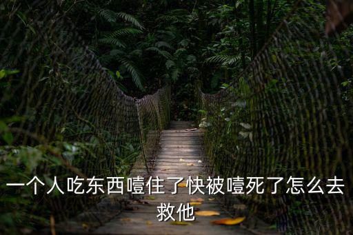 一個人吃東西噎住了快被噎死了怎么去救他