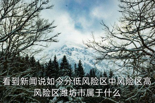 風(fēng)險區(qū)最新，看到新聞?wù)f如今分低風(fēng)險區(qū)中風(fēng)險區(qū)高風(fēng)險區(qū)濰坊市屬于什么
