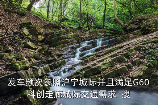 發車頻次參照滬寧城際并且滿足G60科創走廊城際交通需求  搜