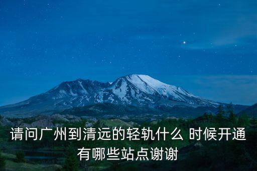 請(qǐng)問廣州到清遠(yuǎn)的輕軌什么 時(shí)候開通有哪些站點(diǎn)謝謝