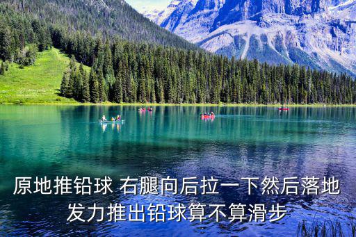 原地推鉛球 右腿向后拉一下然后落地發(fā)力推出鉛球算不算滑步
