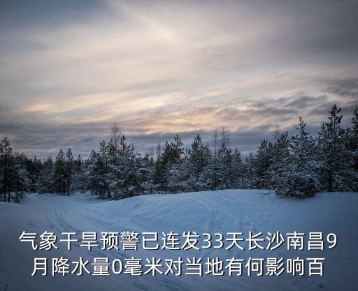 氣象干旱預警已連發33天長沙南昌9月降水量0毫米對當地有何影響百