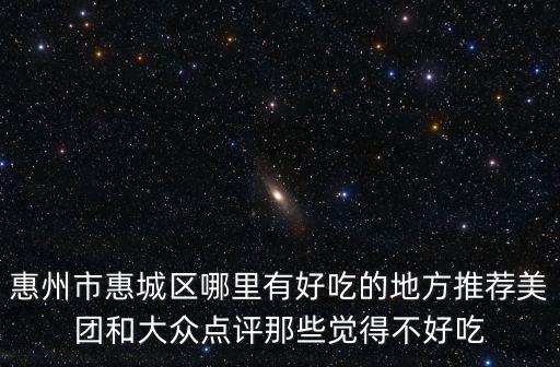 惠州市惠城區(qū)哪里有好吃的地方推薦美團(tuán)和大眾點(diǎn)評(píng)那些覺(jué)得不好吃