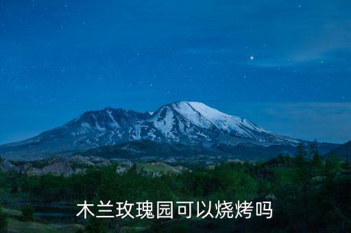 木蘭玫瑰園可以燒烤嗎