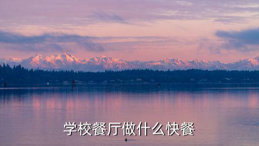 學校餐廳做什么快餐