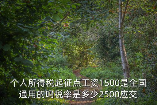 個人所得稅起征點工資1500是全國通用的嗎稅率是多少2500應(yīng)交