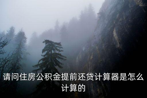 請問住房公積金提前還貸計算器是怎么計算的