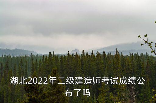 湖北2022年二級建造師考試成績公布了嗎