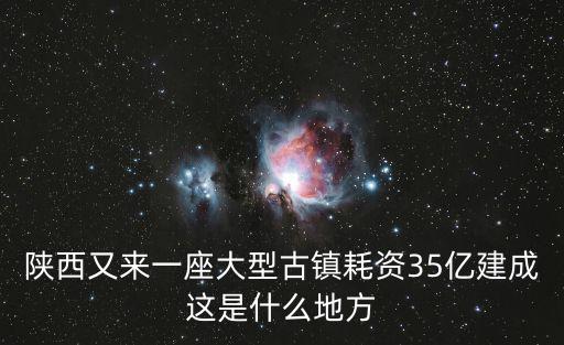 陜西又來一座大型古鎮耗資35億建成這是什么地方