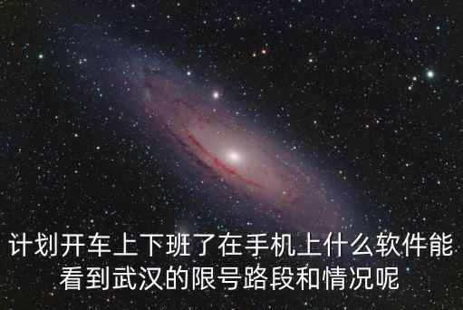 計(jì)劃開車上下班了在手機(jī)上什么軟件能看到武漢的限號(hào)路段和情況呢