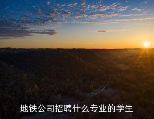 地鐵招聘，地鐵公司招聘什么專業(yè)的學(xué)生
