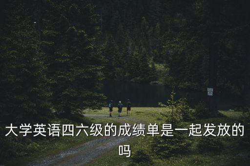 大學(xué)英語四六級的成績單是一起發(fā)放的嗎