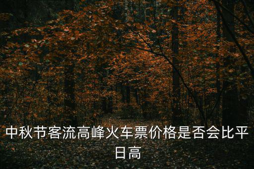 中秋假期出城高峰，中秋節(jié)客流高峰火車票價格是否會比平日高