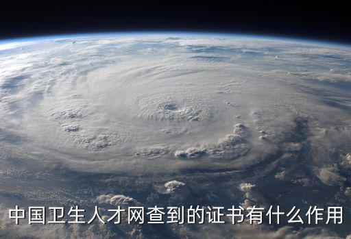 中國衛生人才網查到的證書有什么作用