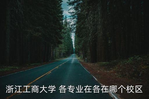 浙江工商大學在哪，浙江工商大學 各專業在各在哪個校區