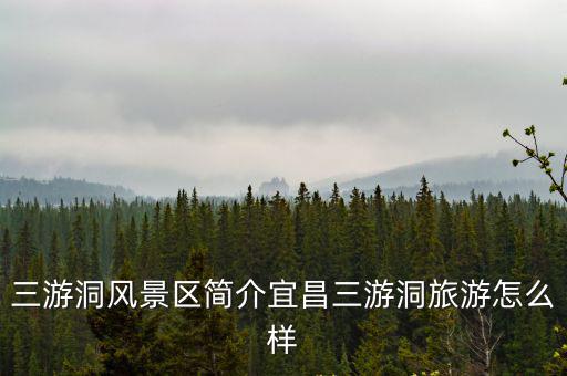 三游洞風景區簡介宜昌三游洞旅游怎么樣