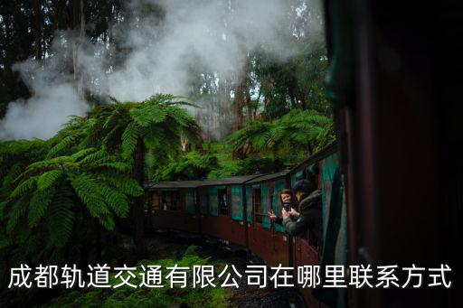 成都軌道交通集團(tuán)有限公司官網(wǎng)，成都軌道交通有限公司在那兒啊