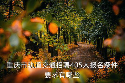 重慶市軌道交通招聘405人報(bào)名條件要求有哪些