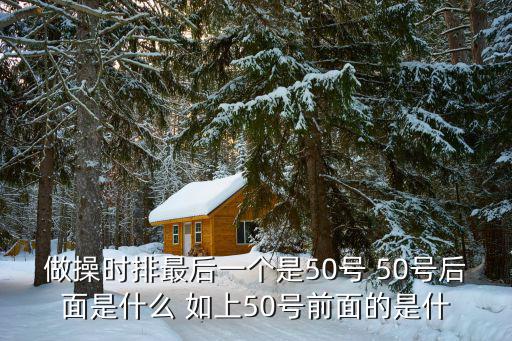 做操時排最后一個是50號 50號后面是什么 如上50號前面的是什
