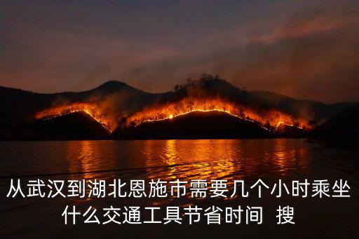從武漢到湖北恩施市需要幾個小時乘坐什么交通工具節(jié)省時間  搜