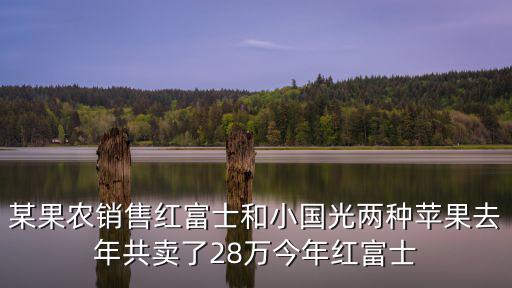 逍遙小果農(nóng)，某果農(nóng)銷售紅富士和小國光兩種蘋果去年共賣了28萬今年紅富士