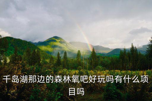 千島湖那邊的森林氧吧好玩嗎有什么項(xiàng)目嗎
