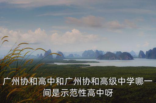 廣州協和高中和廣州協和高級中學哪一間是示范性高中呀