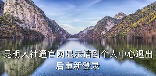 人社通官網，昆明人社通官網顯示請到個人中心退出后重新登錄