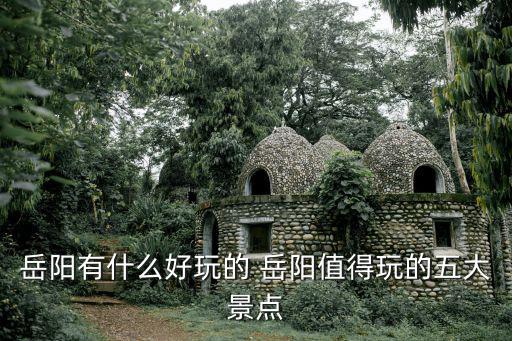 岳陽有什么好玩的 岳陽值得玩的五大景點