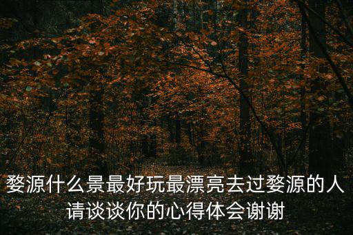 婺源什么景最好玩最漂亮去過婺源的人請談談你的心得體會謝謝