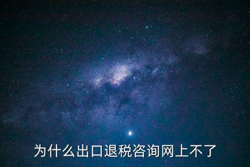 為什么出口退稅咨詢網(wǎng)上不了