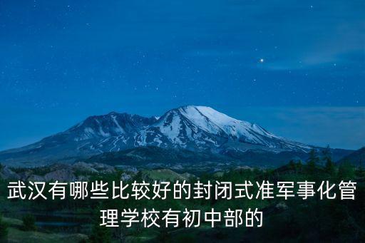 武漢有哪些比較好的封閉式準(zhǔn)軍事化管理學(xué)校有初中部的