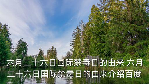 六月二十六日國際禁毒日的由來 六月二十六日國際禁毒日的由來介紹百度