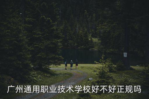 廣州通用職業技術學校好不好正規嗎