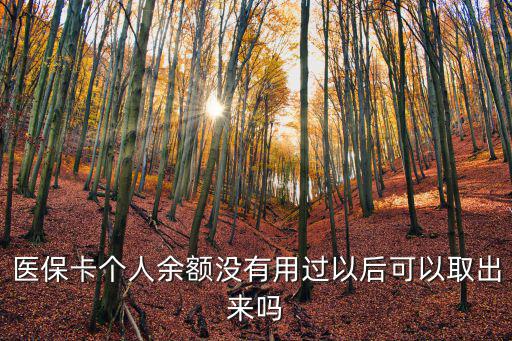 醫(yī)保卡個人余額沒有用過以后可以取出來嗎