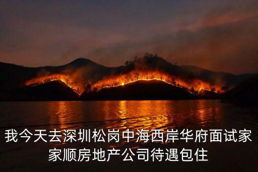 我今天去深圳松崗中海西岸華府面試家家順房地產公司待遇包住