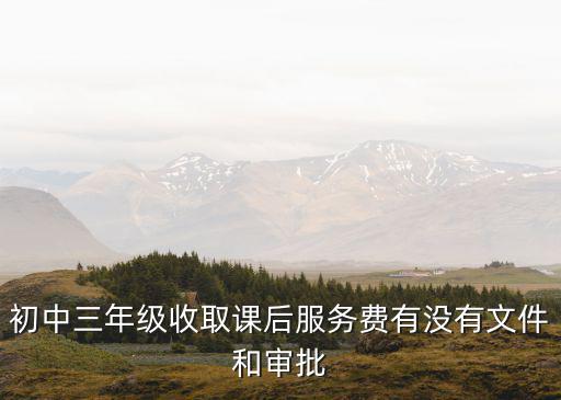 初中三年級收取課后服務費有沒有文件和審批