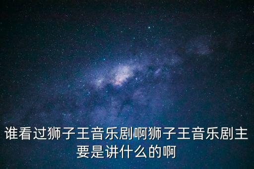 誰看過獅子王音樂劇啊獅子王音樂劇主要是講什么的啊
