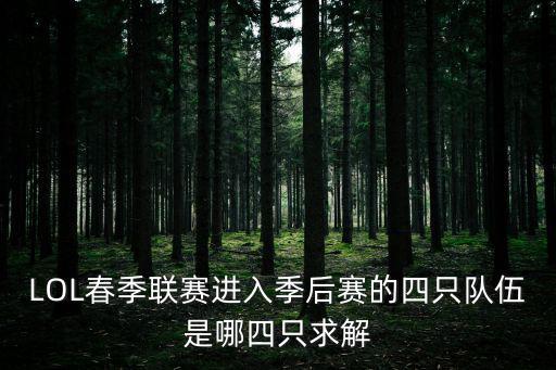 英雄聯盟季后賽，LOL春季聯賽進入季后賽的四只隊伍是哪四只求解