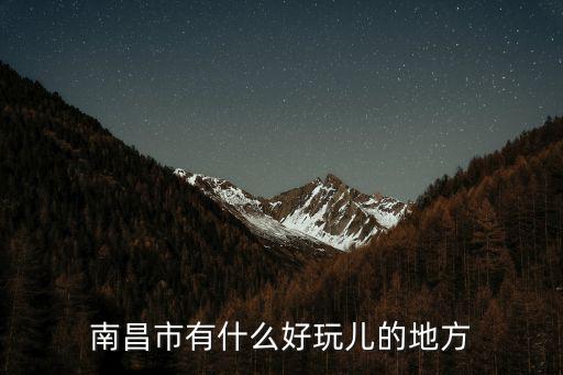 南昌好玩嗎，南昌有哪好玩嗎