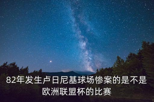 82年發(fā)生盧日尼基球場慘案的是不是歐洲聯(lián)盟杯的比賽