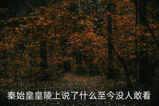 秦始皇皇陵上說了什么至今沒人敢看