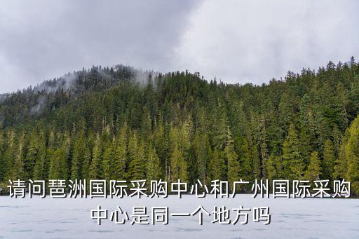 請問琶洲國際采購中心和廣州國際采購中心是同一個地方嗎